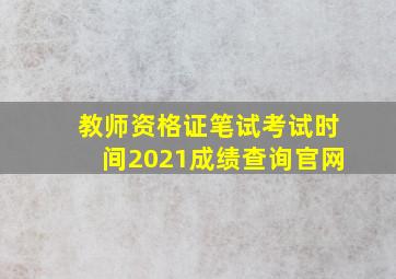 教师资格证笔试考试时间2021成绩查询官网