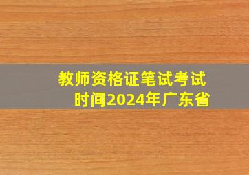 教师资格证笔试考试时间2024年广东省