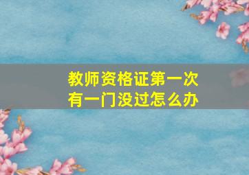 教师资格证第一次有一门没过怎么办