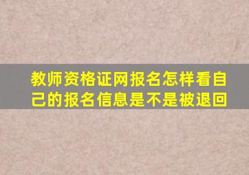 教师资格证网报名怎样看自己的报名信息是不是被退回