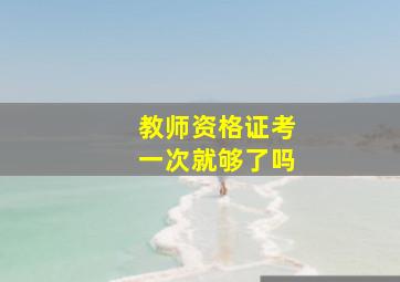 教师资格证考一次就够了吗