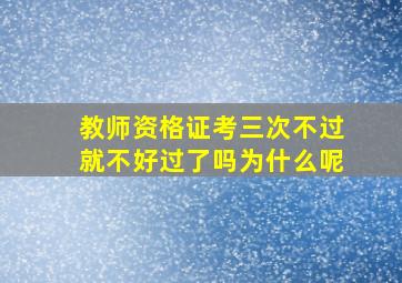 教师资格证考三次不过就不好过了吗为什么呢