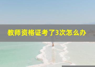 教师资格证考了3次怎么办