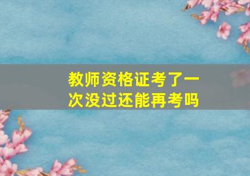 教师资格证考了一次没过还能再考吗