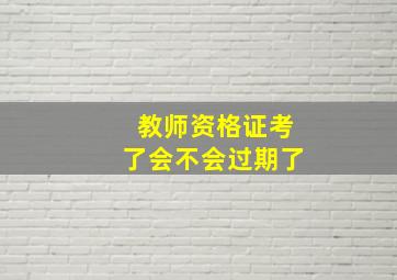 教师资格证考了会不会过期了