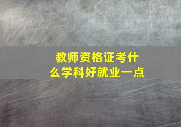 教师资格证考什么学科好就业一点