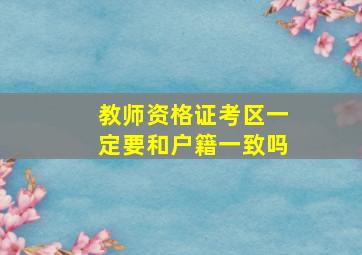 教师资格证考区一定要和户籍一致吗