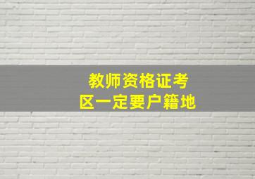 教师资格证考区一定要户籍地