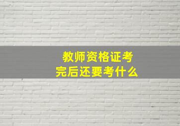 教师资格证考完后还要考什么