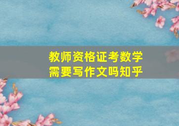 教师资格证考数学需要写作文吗知乎