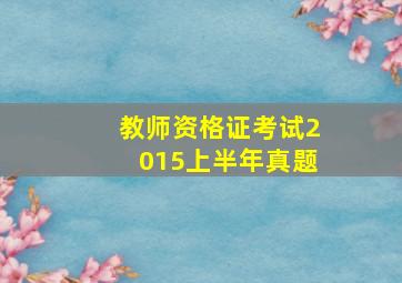 教师资格证考试2015上半年真题