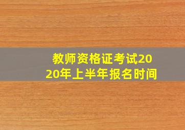 教师资格证考试2020年上半年报名时间