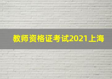 教师资格证考试2021上海