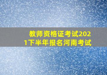 教师资格证考试2021下半年报名河南考试