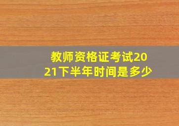 教师资格证考试2021下半年时间是多少