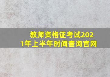 教师资格证考试2021年上半年时间查询官网