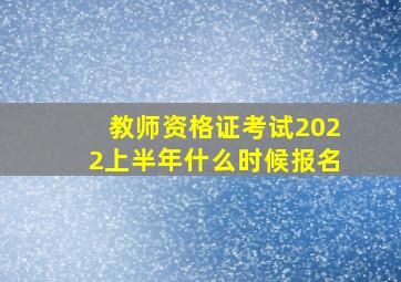 教师资格证考试2022上半年什么时候报名