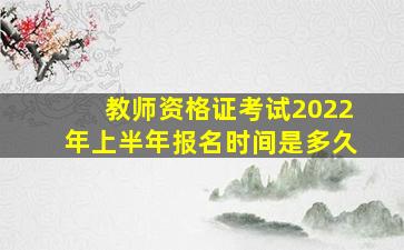 教师资格证考试2022年上半年报名时间是多久