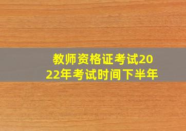 教师资格证考试2022年考试时间下半年