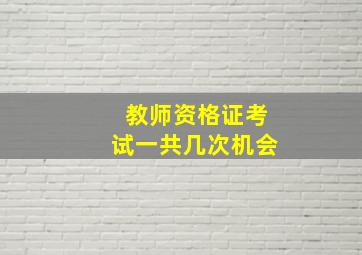 教师资格证考试一共几次机会