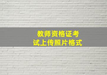 教师资格证考试上传照片格式