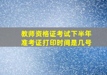 教师资格证考试下半年准考证打印时间是几号