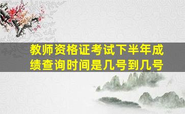 教师资格证考试下半年成绩查询时间是几号到几号