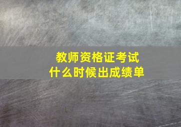 教师资格证考试什么时候出成绩单