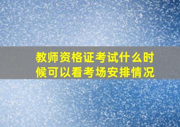 教师资格证考试什么时候可以看考场安排情况