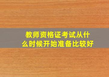 教师资格证考试从什么时候开始准备比较好