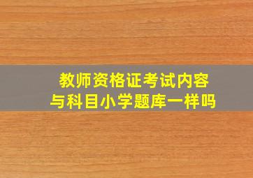 教师资格证考试内容与科目小学题库一样吗