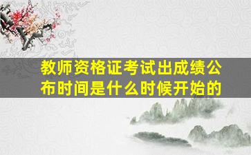 教师资格证考试出成绩公布时间是什么时候开始的