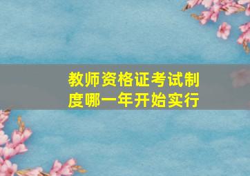 教师资格证考试制度哪一年开始实行