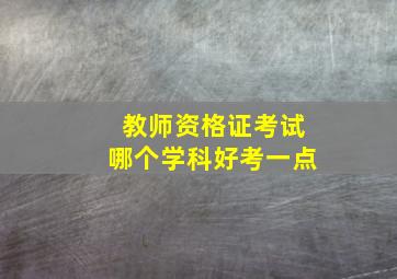 教师资格证考试哪个学科好考一点