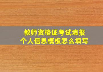 教师资格证考试填报个人信息模板怎么填写