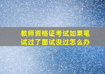 教师资格证考试如果笔试过了面试没过怎么办