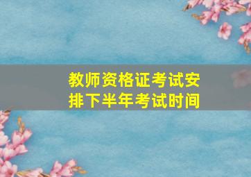 教师资格证考试安排下半年考试时间