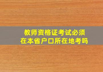 教师资格证考试必须在本省户口所在地考吗