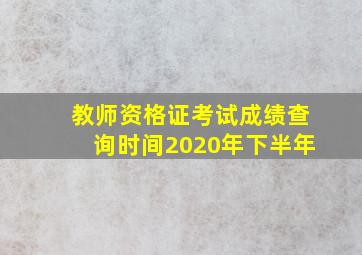 教师资格证考试成绩查询时间2020年下半年