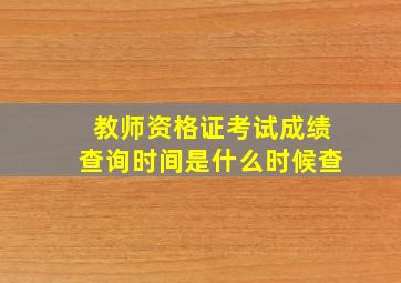 教师资格证考试成绩查询时间是什么时候查