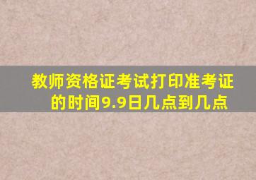 教师资格证考试打印准考证的时间9.9日几点到几点