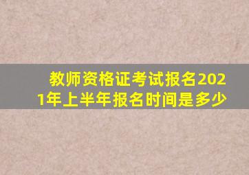 教师资格证考试报名2021年上半年报名时间是多少