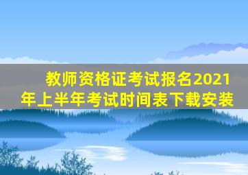 教师资格证考试报名2021年上半年考试时间表下载安装