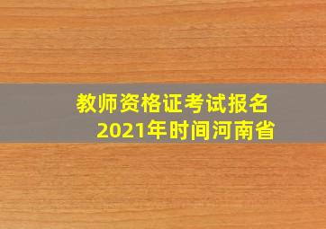 教师资格证考试报名2021年时间河南省