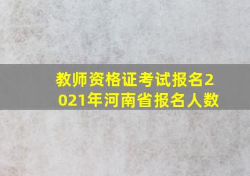 教师资格证考试报名2021年河南省报名人数