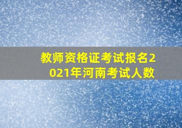 教师资格证考试报名2021年河南考试人数