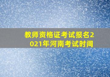 教师资格证考试报名2021年河南考试时间