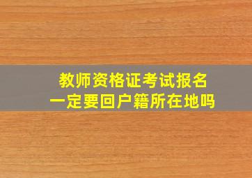 教师资格证考试报名一定要回户籍所在地吗