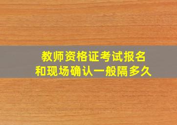 教师资格证考试报名和现场确认一般隔多久