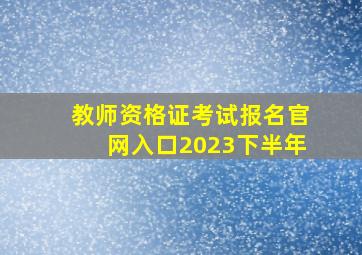 教师资格证考试报名官网入口2023下半年